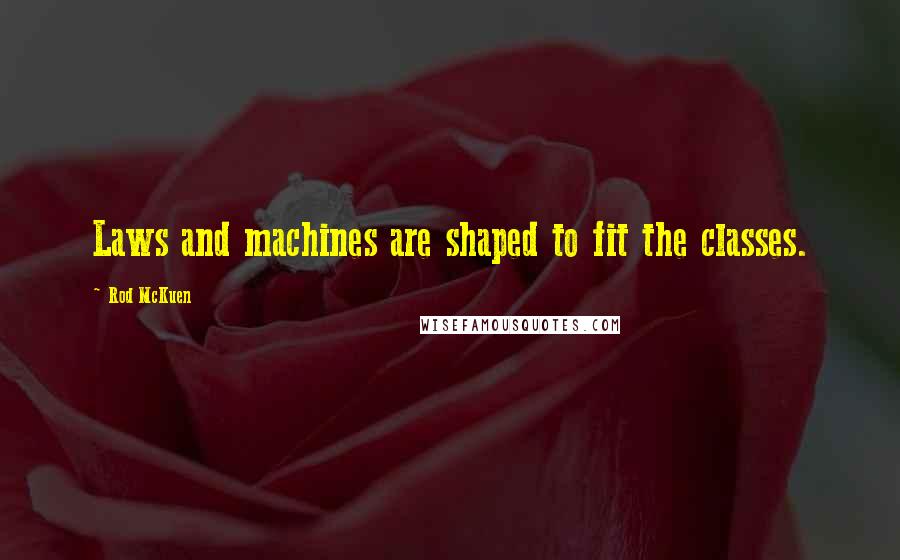 Rod McKuen Quotes: Laws and machines are shaped to fit the classes.