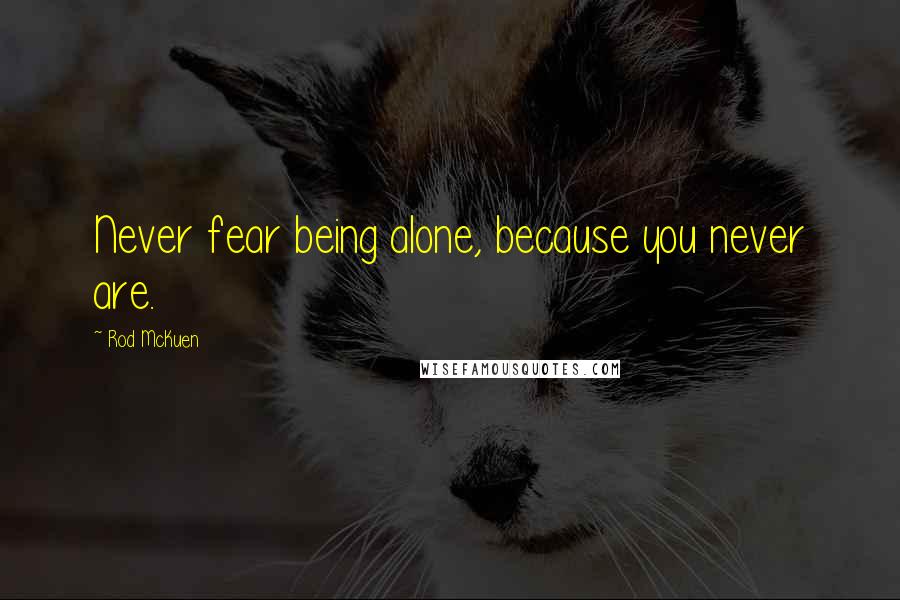 Rod McKuen Quotes: Never fear being alone, because you never are.