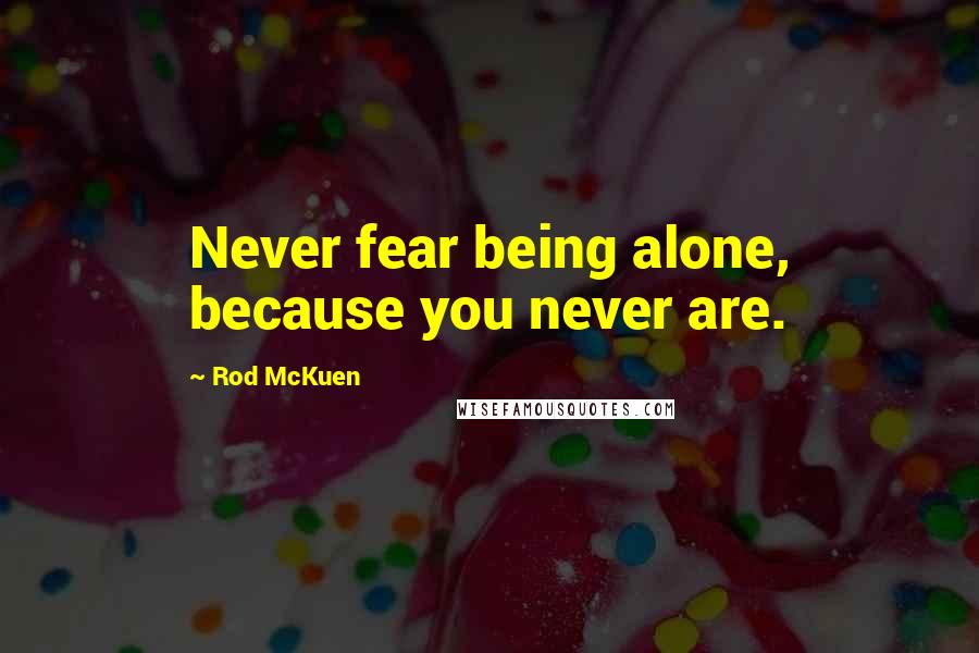 Rod McKuen Quotes: Never fear being alone, because you never are.