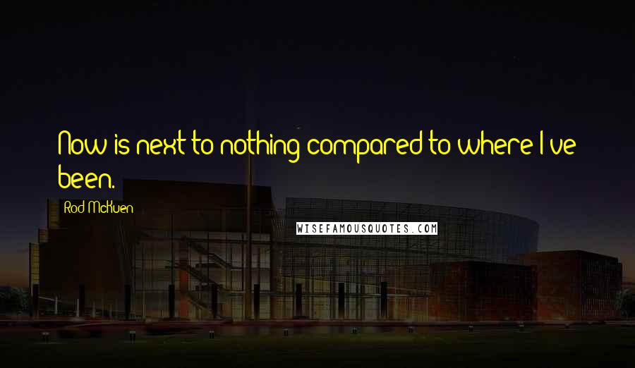 Rod McKuen Quotes: Now is next to nothing compared to where I've been.