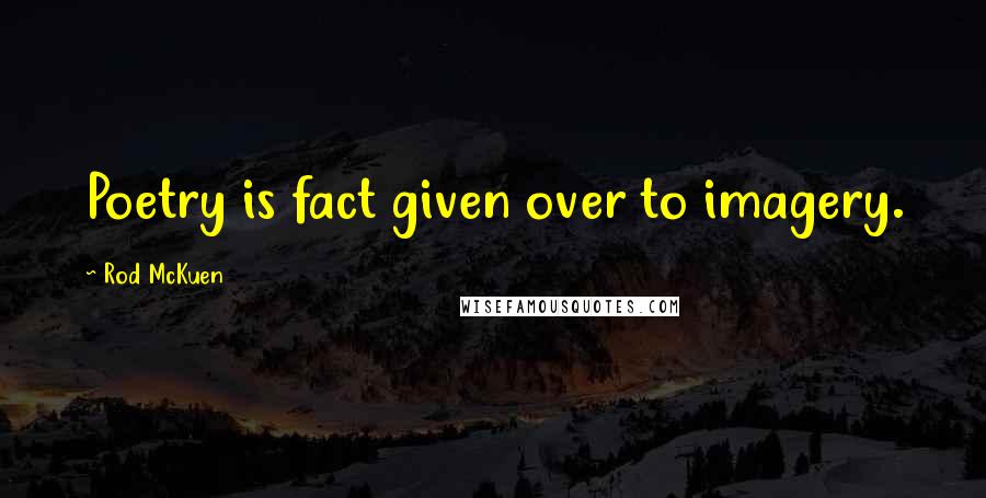 Rod McKuen Quotes: Poetry is fact given over to imagery.