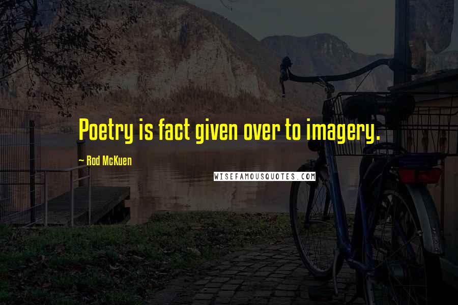 Rod McKuen Quotes: Poetry is fact given over to imagery.