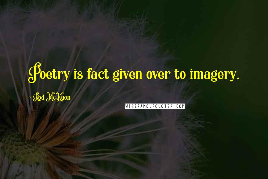 Rod McKuen Quotes: Poetry is fact given over to imagery.