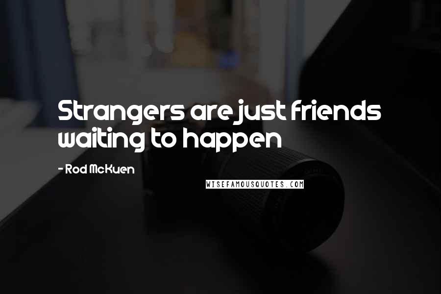 Rod McKuen Quotes: Strangers are just friends waiting to happen
