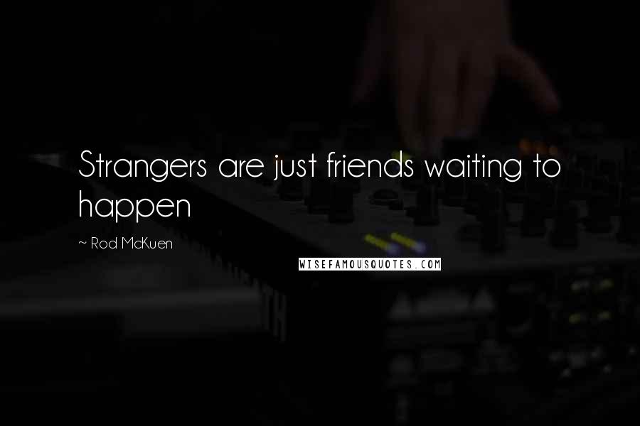 Rod McKuen Quotes: Strangers are just friends waiting to happen