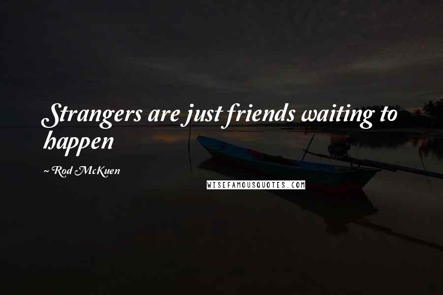 Rod McKuen Quotes: Strangers are just friends waiting to happen