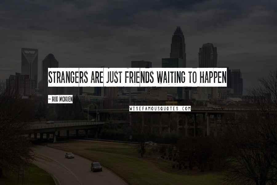 Rod McKuen Quotes: Strangers are just friends waiting to happen