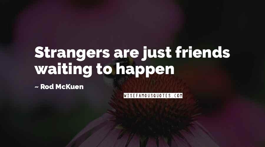 Rod McKuen Quotes: Strangers are just friends waiting to happen