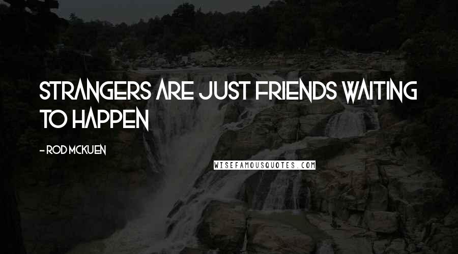 Rod McKuen Quotes: Strangers are just friends waiting to happen