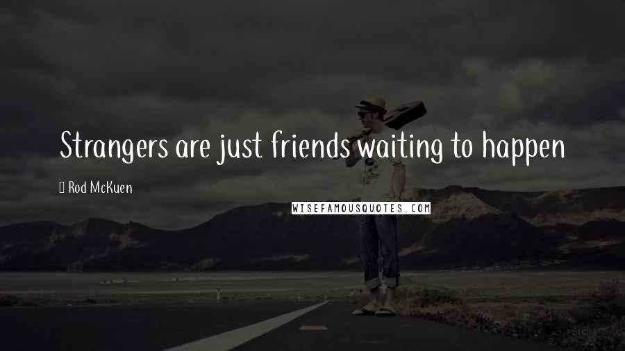 Rod McKuen Quotes: Strangers are just friends waiting to happen