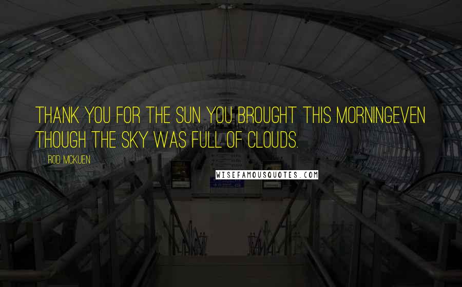 Rod McKuen Quotes: Thank you for the sun you brought this morningeven though the sky was full of clouds.