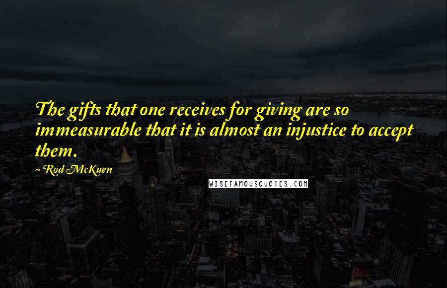 Rod McKuen Quotes: The gifts that one receives for giving are so immeasurable that it is almost an injustice to accept them.