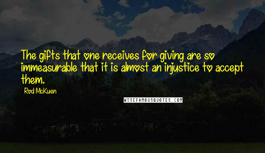Rod McKuen Quotes: The gifts that one receives for giving are so immeasurable that it is almost an injustice to accept them.