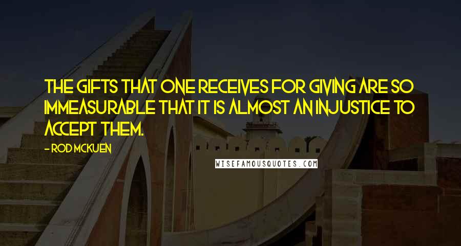 Rod McKuen Quotes: The gifts that one receives for giving are so immeasurable that it is almost an injustice to accept them.