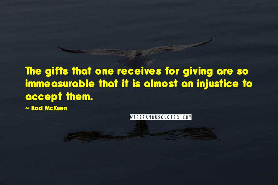 Rod McKuen Quotes: The gifts that one receives for giving are so immeasurable that it is almost an injustice to accept them.