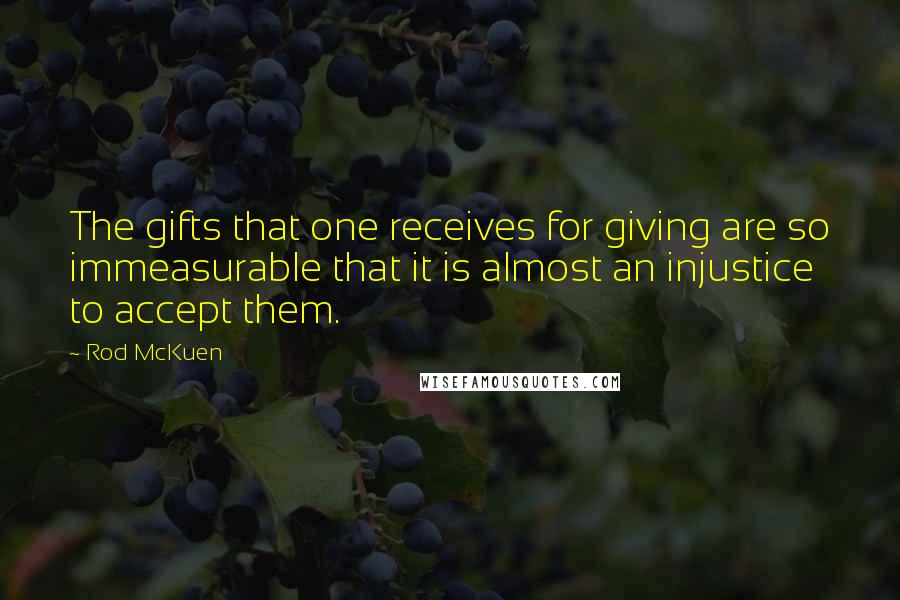 Rod McKuen Quotes: The gifts that one receives for giving are so immeasurable that it is almost an injustice to accept them.