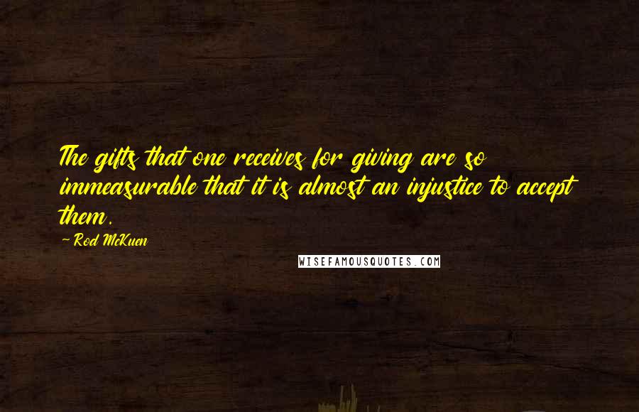 Rod McKuen Quotes: The gifts that one receives for giving are so immeasurable that it is almost an injustice to accept them.