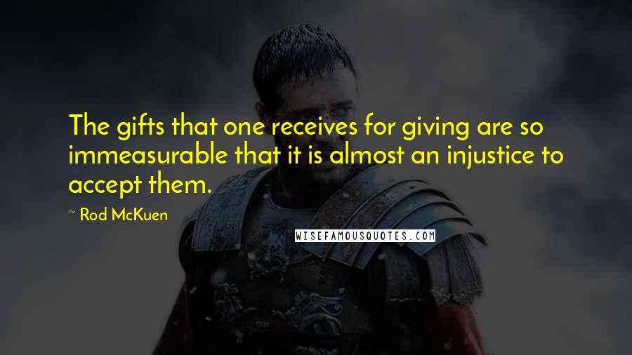 Rod McKuen Quotes: The gifts that one receives for giving are so immeasurable that it is almost an injustice to accept them.