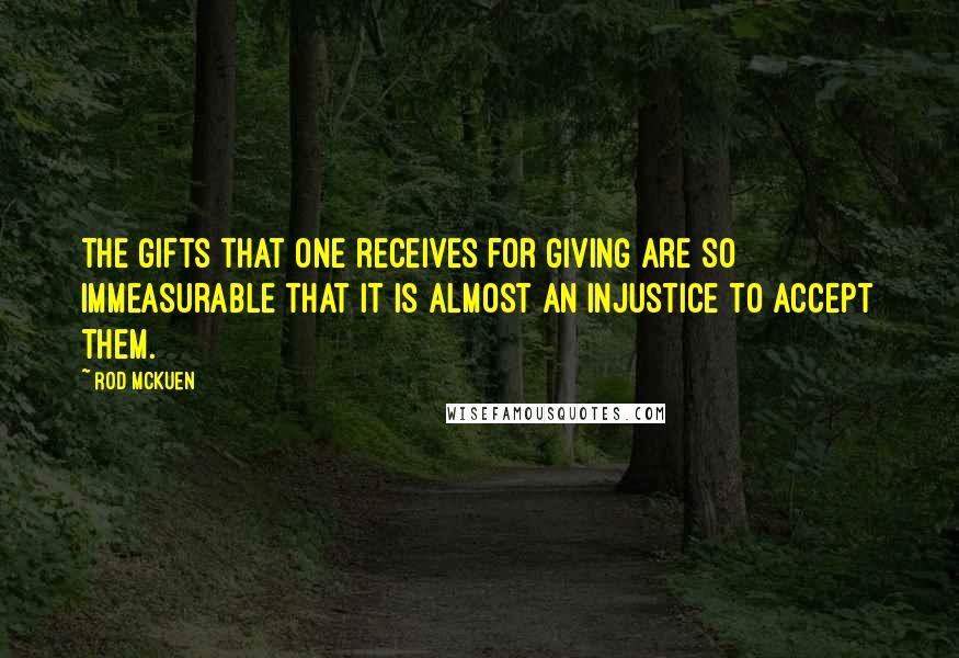 Rod McKuen Quotes: The gifts that one receives for giving are so immeasurable that it is almost an injustice to accept them.
