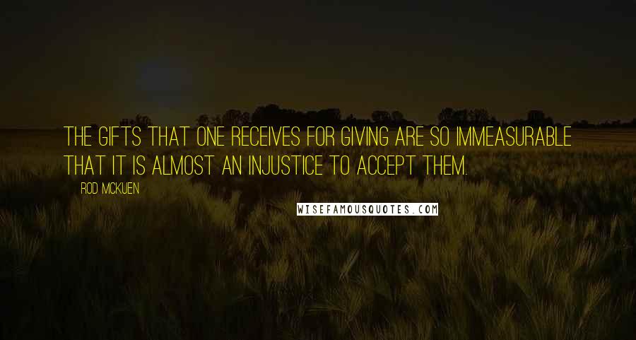 Rod McKuen Quotes: The gifts that one receives for giving are so immeasurable that it is almost an injustice to accept them.