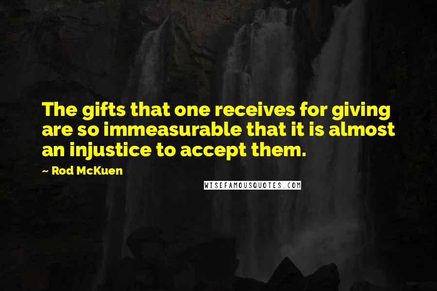 Rod McKuen Quotes: The gifts that one receives for giving are so immeasurable that it is almost an injustice to accept them.