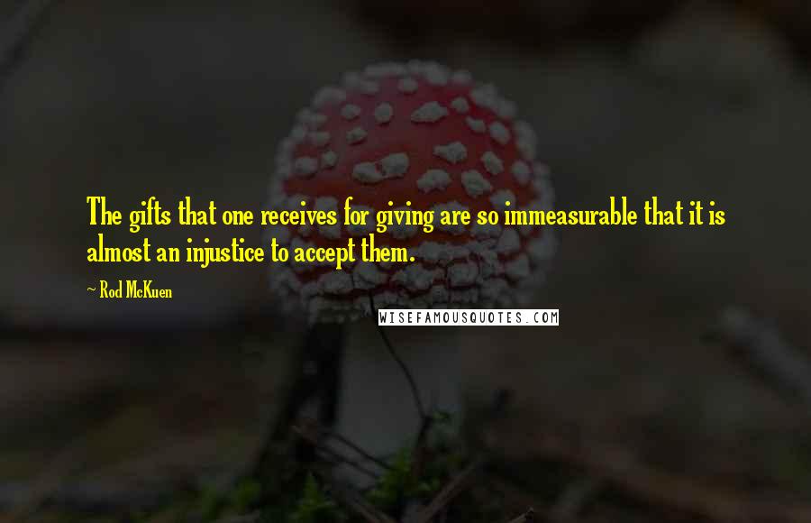 Rod McKuen Quotes: The gifts that one receives for giving are so immeasurable that it is almost an injustice to accept them.