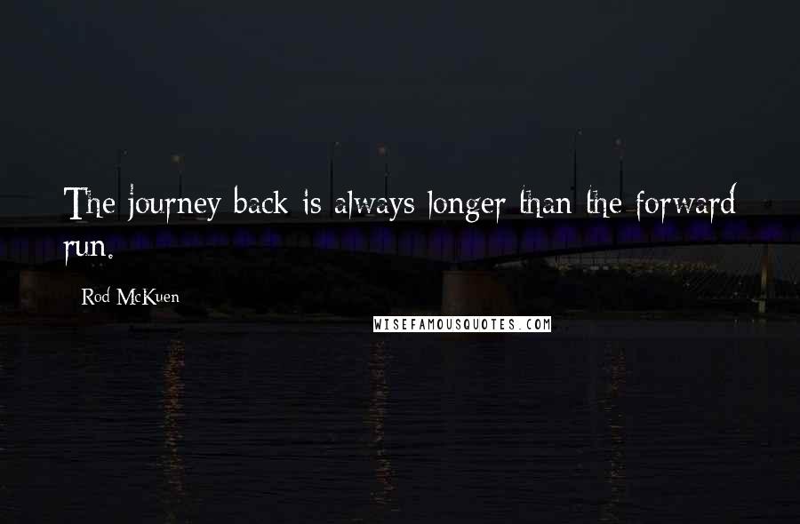 Rod McKuen Quotes: The journey back is always longer than the forward run.