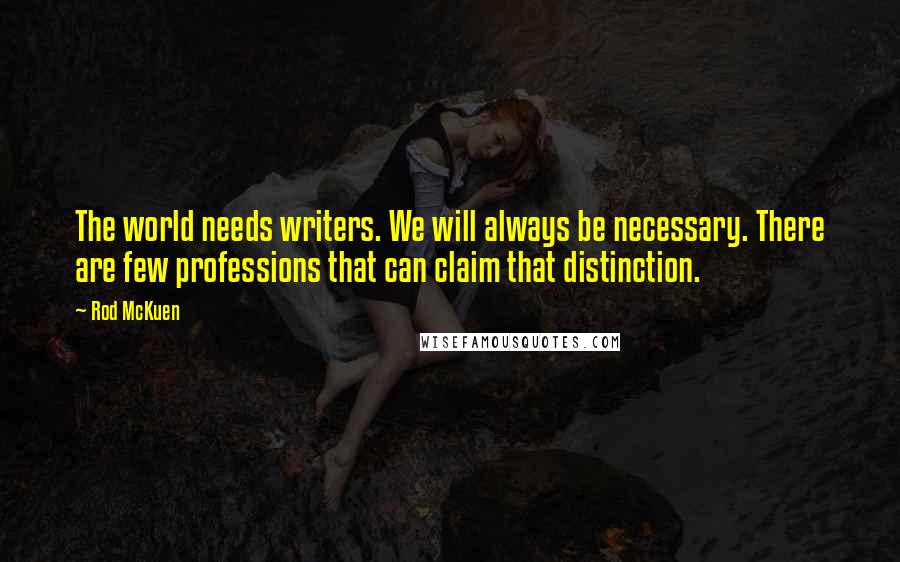 Rod McKuen Quotes: The world needs writers. We will always be necessary. There are few professions that can claim that distinction.