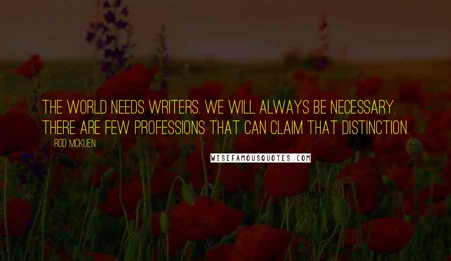Rod McKuen Quotes: The world needs writers. We will always be necessary. There are few professions that can claim that distinction.