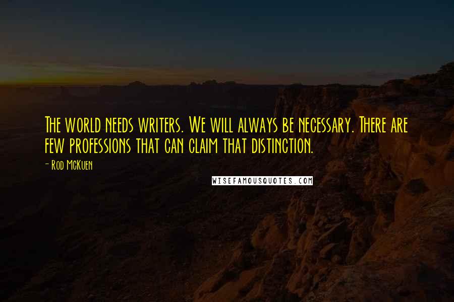 Rod McKuen Quotes: The world needs writers. We will always be necessary. There are few professions that can claim that distinction.