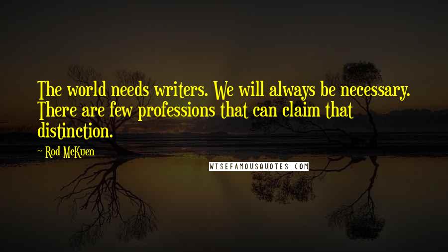 Rod McKuen Quotes: The world needs writers. We will always be necessary. There are few professions that can claim that distinction.