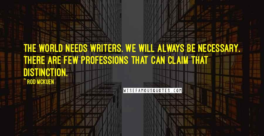 Rod McKuen Quotes: The world needs writers. We will always be necessary. There are few professions that can claim that distinction.