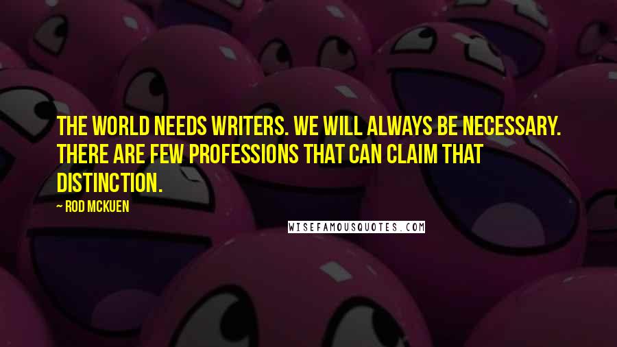 Rod McKuen Quotes: The world needs writers. We will always be necessary. There are few professions that can claim that distinction.