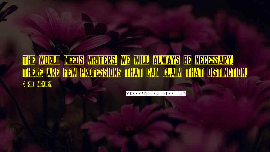 Rod McKuen Quotes: The world needs writers. We will always be necessary. There are few professions that can claim that distinction.