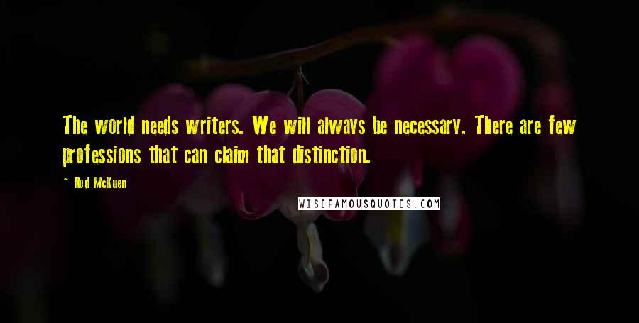 Rod McKuen Quotes: The world needs writers. We will always be necessary. There are few professions that can claim that distinction.