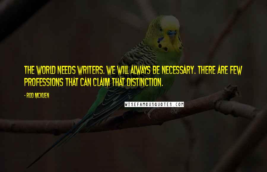 Rod McKuen Quotes: The world needs writers. We will always be necessary. There are few professions that can claim that distinction.