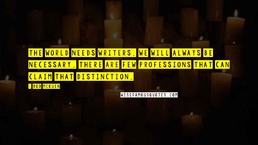 Rod McKuen Quotes: The world needs writers. We will always be necessary. There are few professions that can claim that distinction.