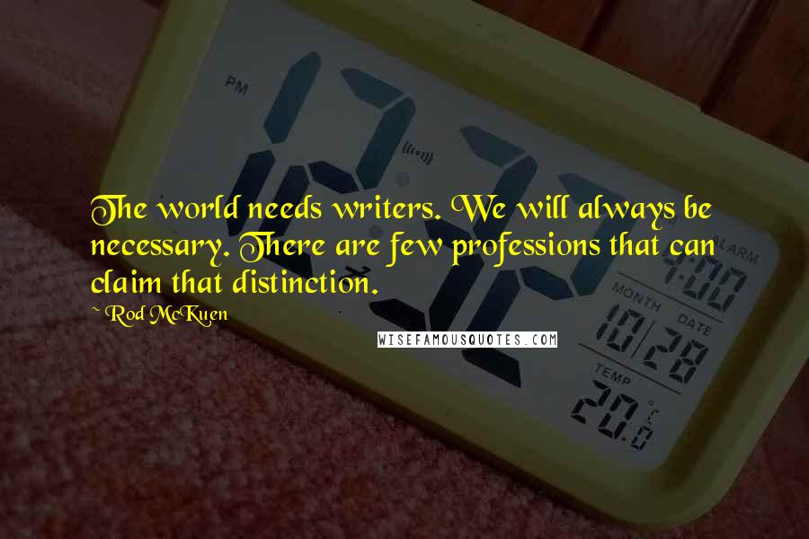 Rod McKuen Quotes: The world needs writers. We will always be necessary. There are few professions that can claim that distinction.