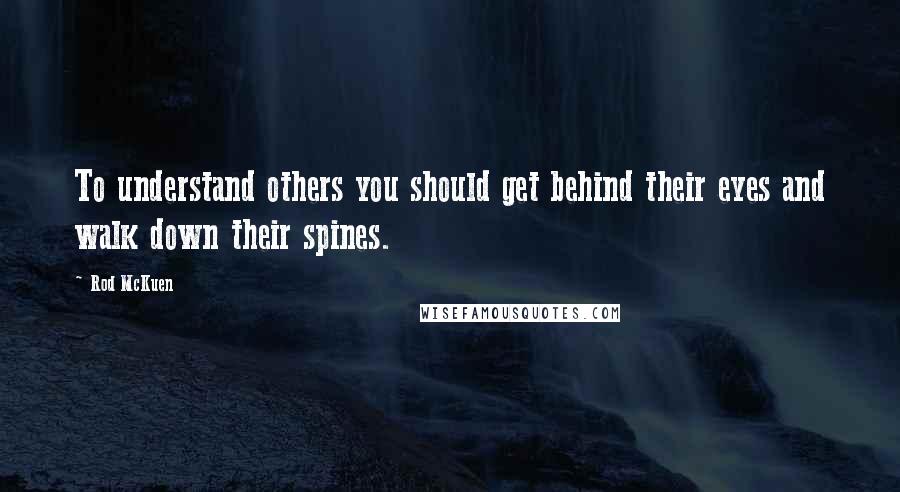 Rod McKuen Quotes: To understand others you should get behind their eyes and walk down their spines.