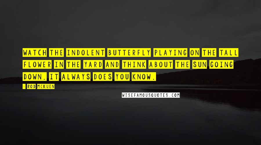 Rod McKuen Quotes: Watch the indolent butterfly playing on the tall flower in the yard and think about the sun going down. It always does you know.