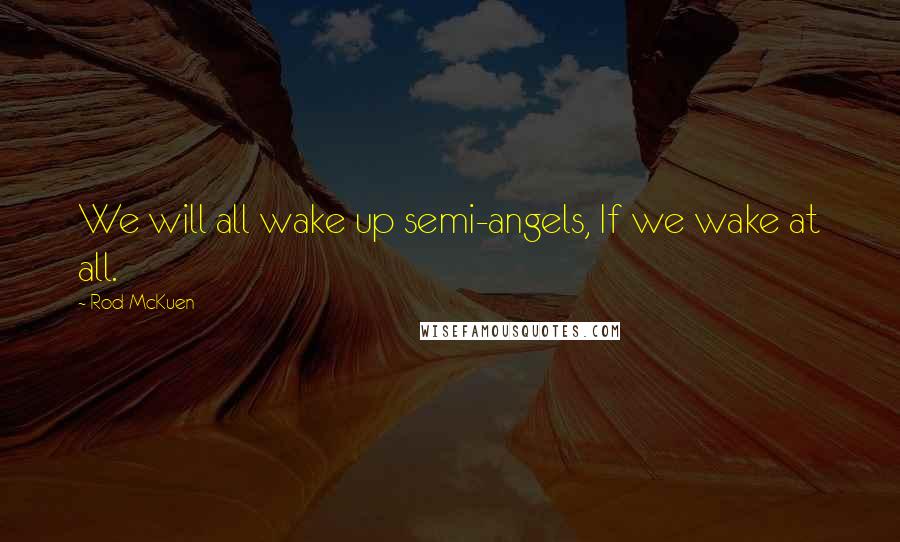 Rod McKuen Quotes: We will all wake up semi-angels, If we wake at all.