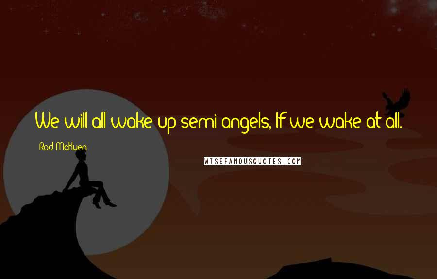 Rod McKuen Quotes: We will all wake up semi-angels, If we wake at all.