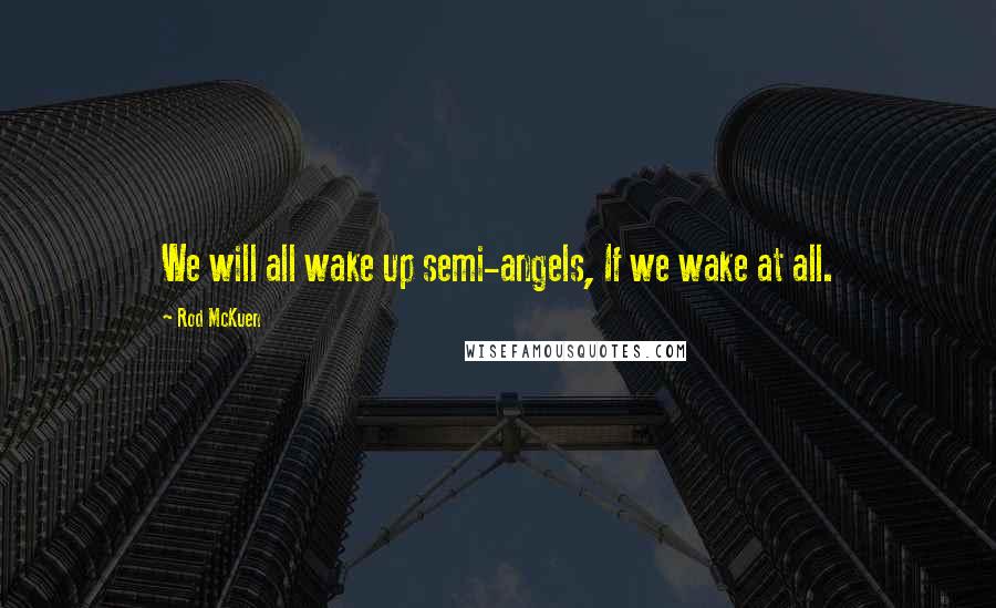 Rod McKuen Quotes: We will all wake up semi-angels, If we wake at all.