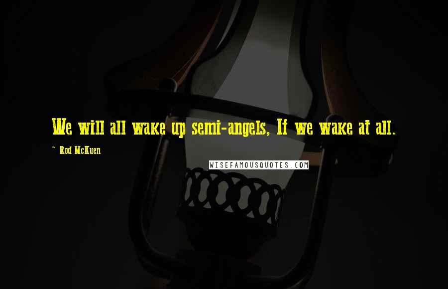 Rod McKuen Quotes: We will all wake up semi-angels, If we wake at all.