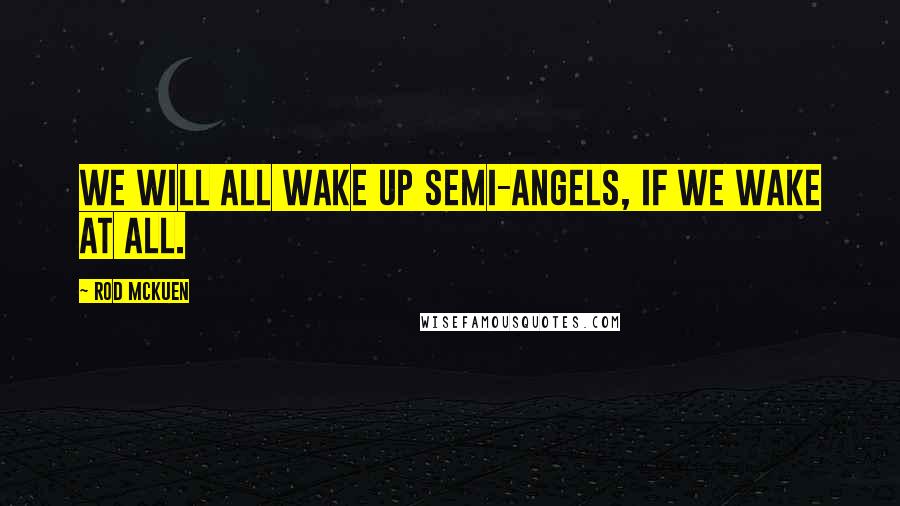 Rod McKuen Quotes: We will all wake up semi-angels, If we wake at all.