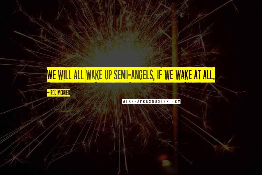 Rod McKuen Quotes: We will all wake up semi-angels, If we wake at all.