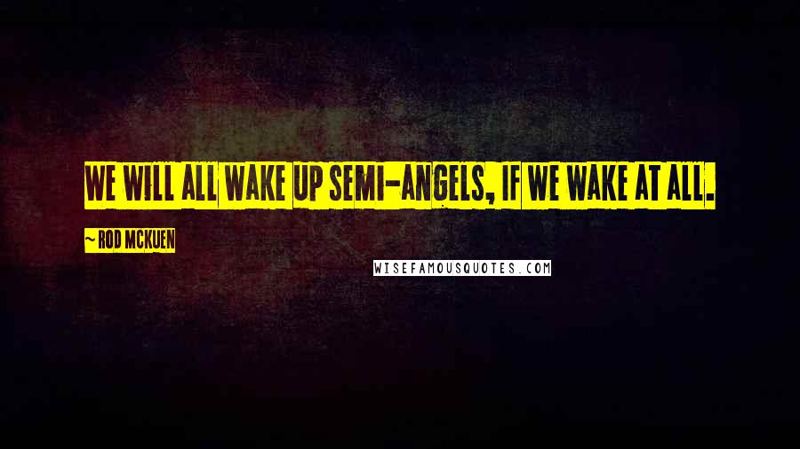 Rod McKuen Quotes: We will all wake up semi-angels, If we wake at all.