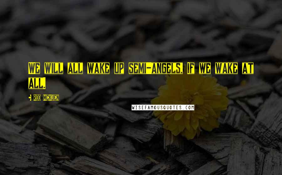 Rod McKuen Quotes: We will all wake up semi-angels, If we wake at all.