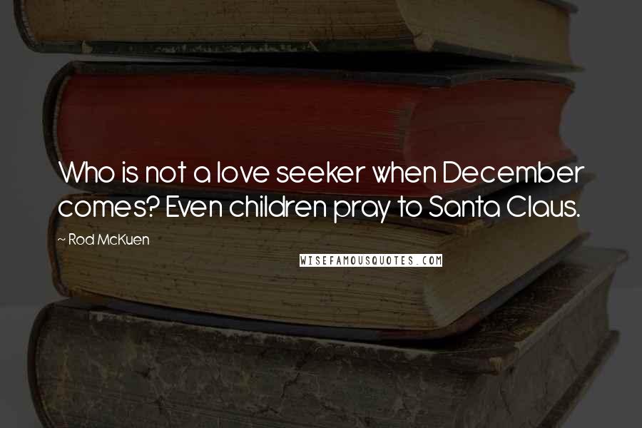 Rod McKuen Quotes: Who is not a love seeker when December comes? Even children pray to Santa Claus.