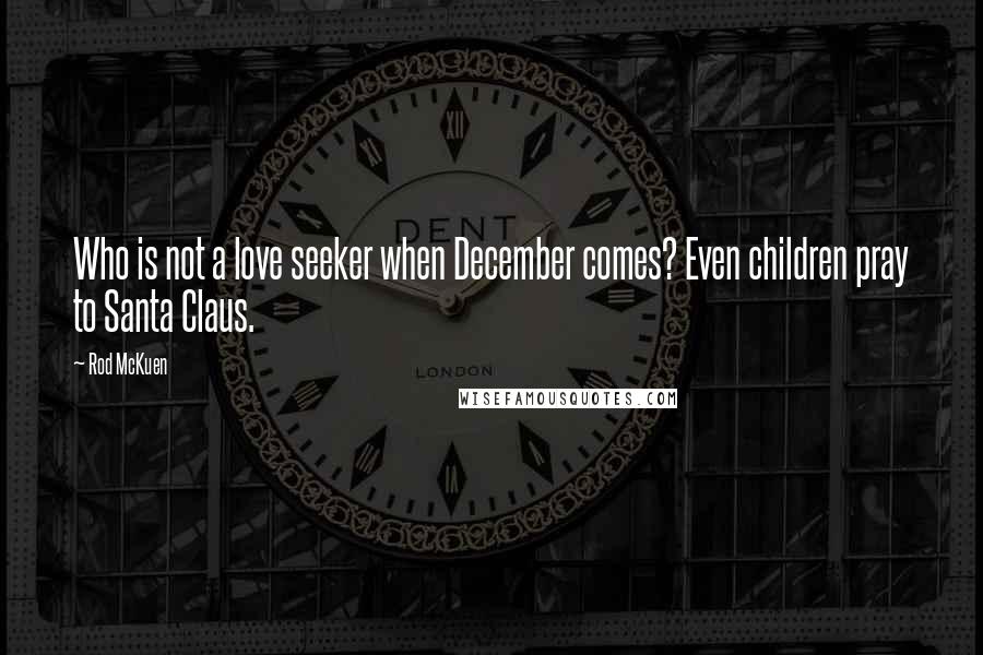 Rod McKuen Quotes: Who is not a love seeker when December comes? Even children pray to Santa Claus.